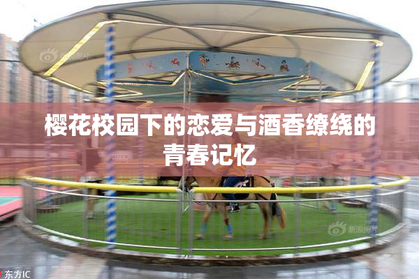 樱花校园下的恋爱与酒香缭绕的青春记忆