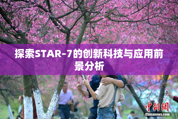 探索STAR–7的创新科技与应用前景分析