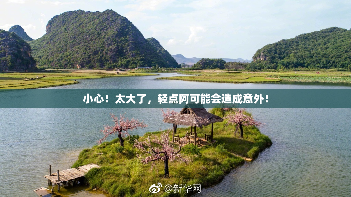 小心！太大了，轻点阿可能会造成意外！