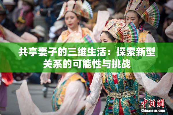共享妻子的三维生活：探索新型关系的可能性与挑战