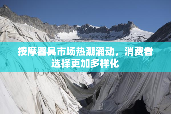 按摩器具市场热潮涌动，消费者选择更加多样化