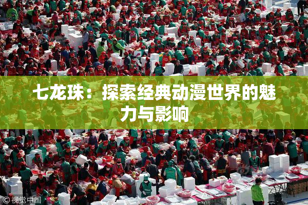 七龙珠：探索经典动漫世界的魅力与影响