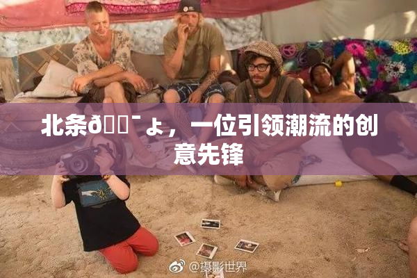 北条🔯ょ，一位引领潮流的创意先锋