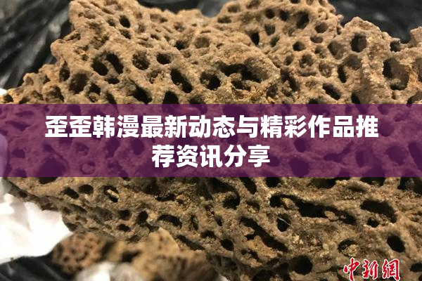 歪歪韩漫最新动态与精彩作品推荐资讯分享