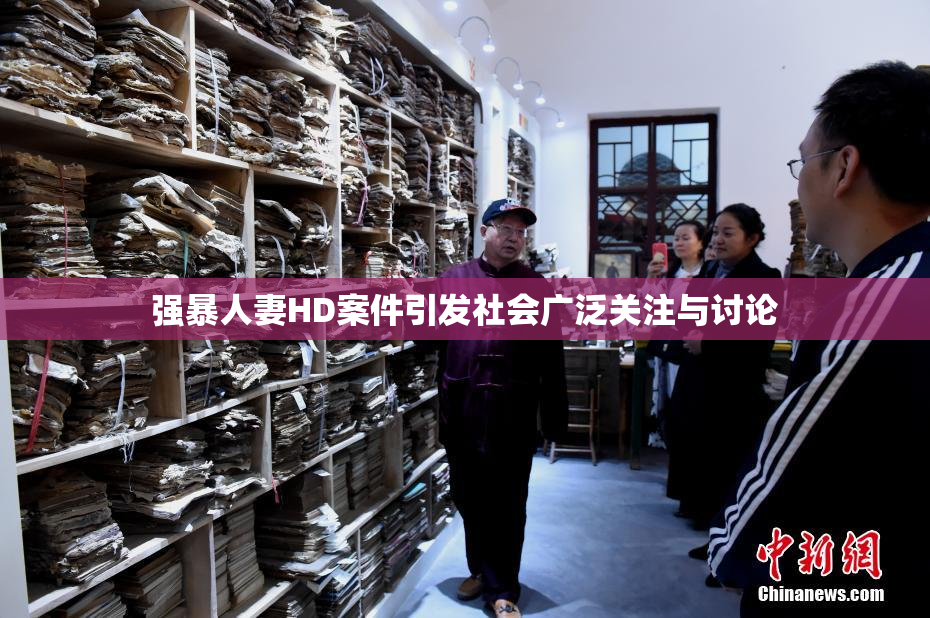 强暴人妻HD案件引发社会广泛关注与讨论