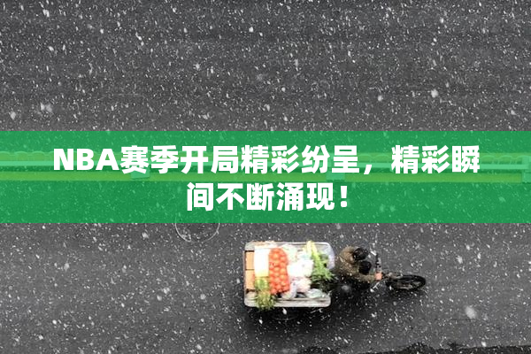 NBA赛季开局精彩纷呈，精彩瞬间不断涌现！