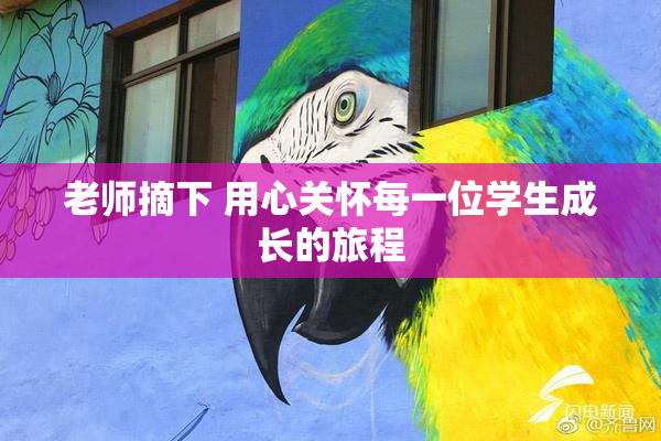 老师摘下 用心关怀每一位学生成长的旅程