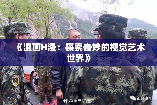 《漫画H漫：探索奇妙的视觉艺术世界》