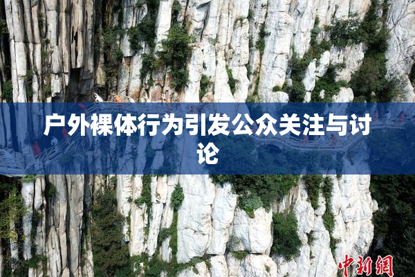 户外裸体行为引发公众关注与讨论