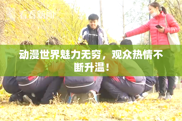 动漫世界魅力无穷，观众热情不断升温！