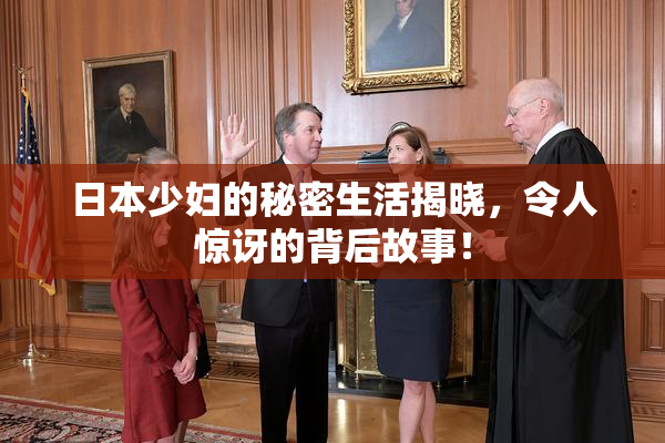 日本少妇的秘密生活揭晓，令人惊讶的背后故事！