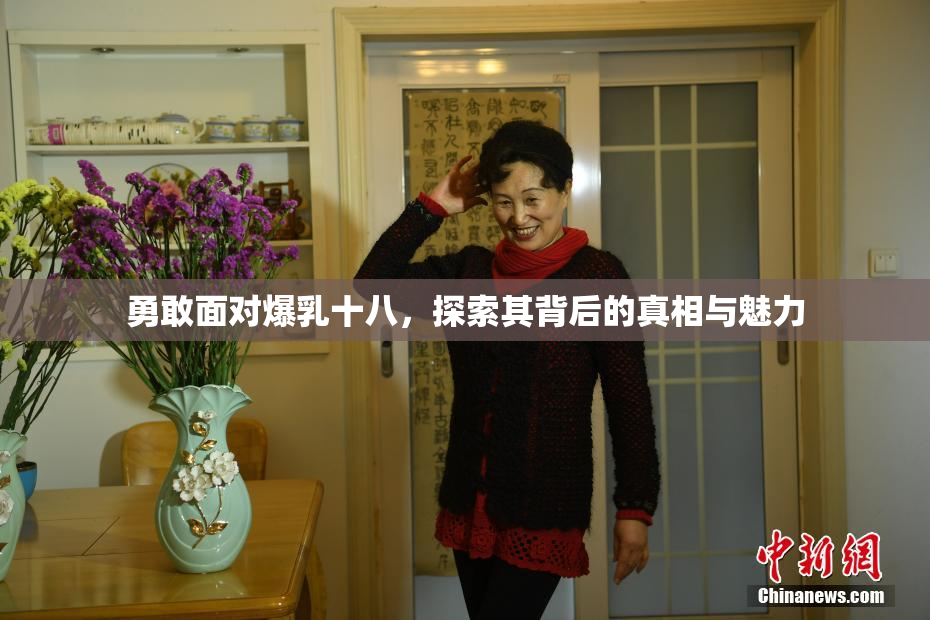 勇敢面对爆乳十八，探索其背后的真相与魅力