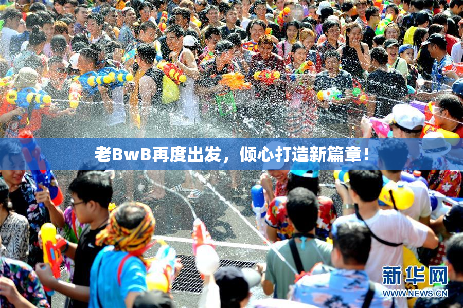 老BwB再度出发，倾心打造新篇章！