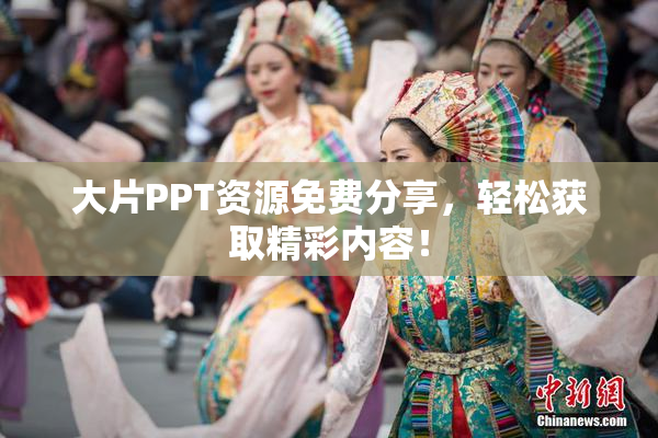 大片PPT资源免费分享，轻松获取精彩内容！