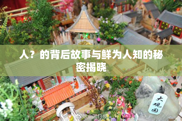 人？的背后故事与鲜为人知的秘密揭晓