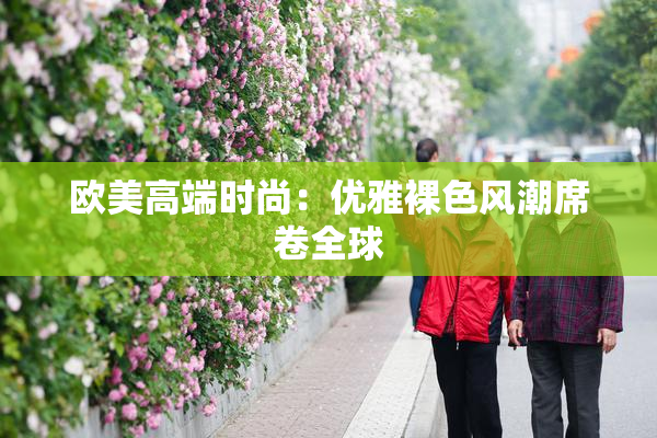欧美高端时尚：优雅裸色风潮席卷全球