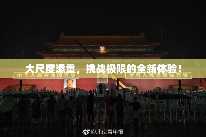 大尺度添重，挑战极限的全新体验！