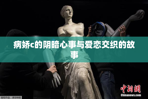 病娇c的阴暗心事与爱恋交织的故事