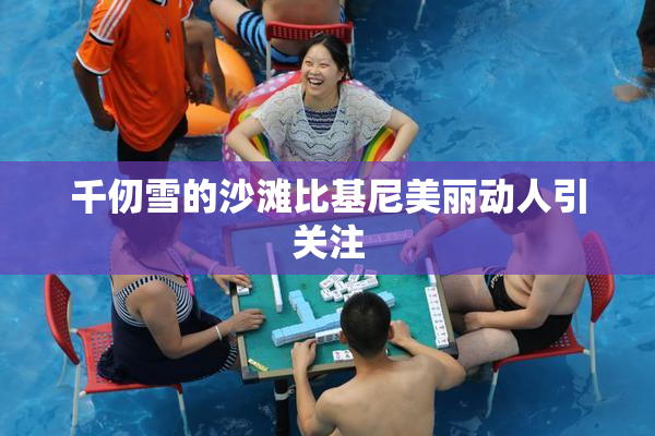 千仞雪的沙滩比基尼美丽动人引关注