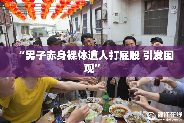 “男子赤身裸体遭人打屁股 引发围观”