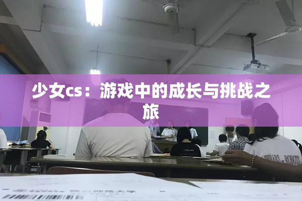 少女cs：游戏中的成长与挑战之旅