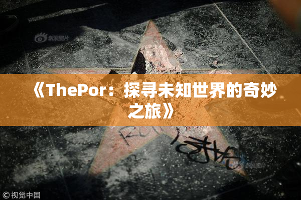 《ThePor：探寻未知世界的奇妙之旅》