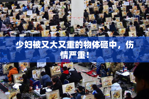 少妇被又大又重的物体砸中，伤情严重！