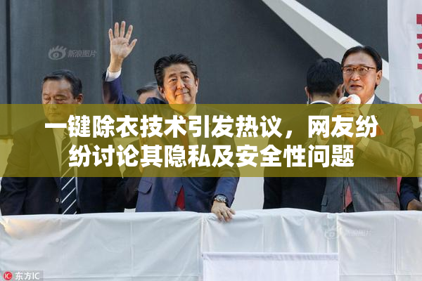 一键除衣技术引发热议，网友纷纷讨论其隐私及安全性问题