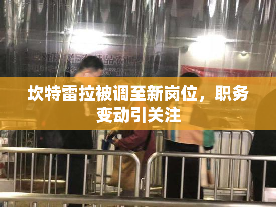 坎特雷拉被调至新岗位，职务变动引关注