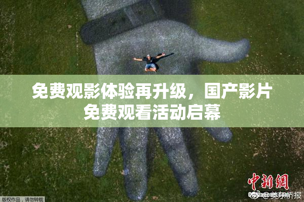 免费观影体验再升级，国产影片免费观看活动启幕