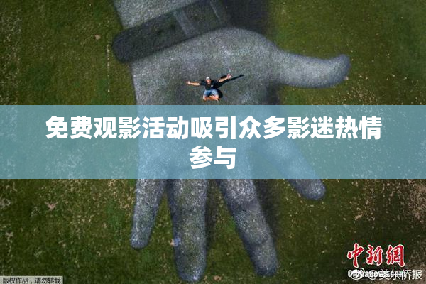 免费观影活动吸引众多影迷热情参与