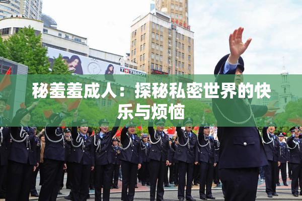 秘羞羞成人：探秘私密世界的快乐与烦恼