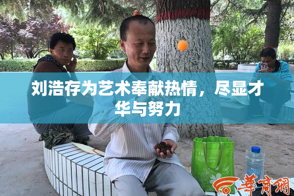刘浩存为艺术奉献热情，尽显才华与努力