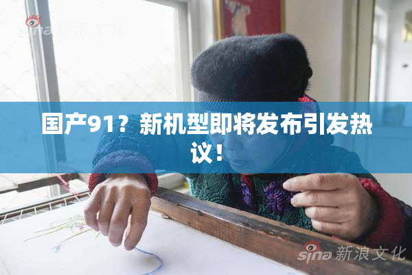 国产91？新机型即将发布引发热议！