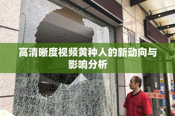 高清晰度视频黄种人的新动向与影响分析