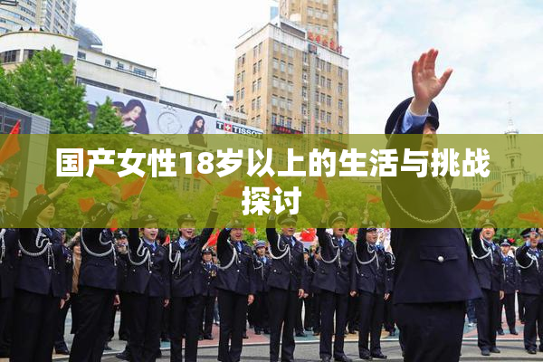 国产女性18岁以上的生活与挑战探讨