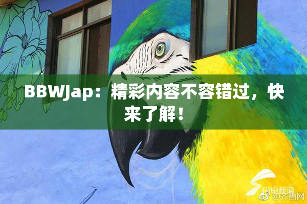 BBWJap：精彩内容不容错过，快来了解！