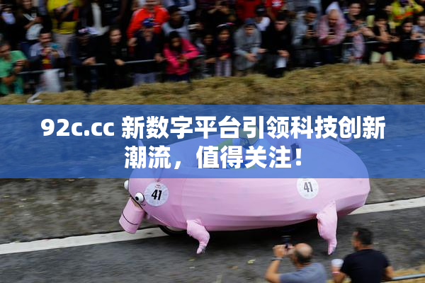 92c.cc 新数字平台引领科技创新潮流，值得关注！