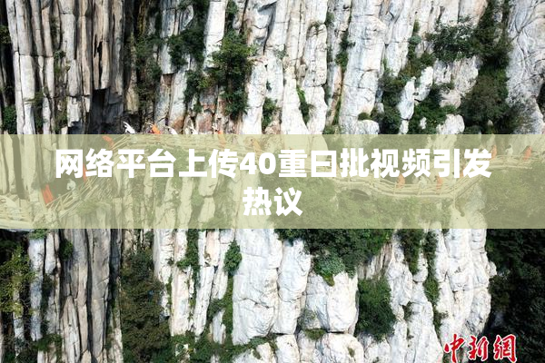 网络平台上传40重曰批视频引发热议