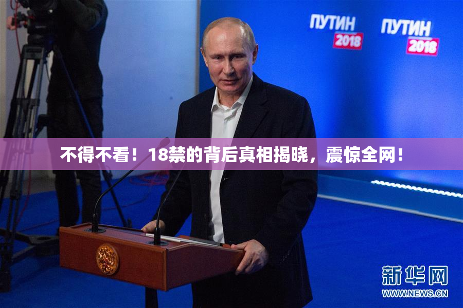 不得不看！18禁的背后真相揭晓，震惊全网！