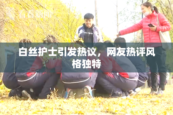 白丝护士引发热议，网友热评风格独特