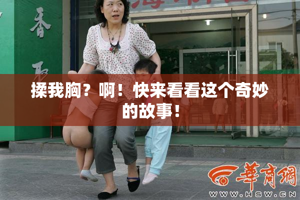 揉我胸？啊！快来看看这个奇妙的故事！