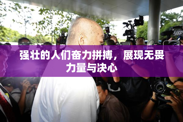 强壮的人们奋力拼搏，展现无畏力量与决心