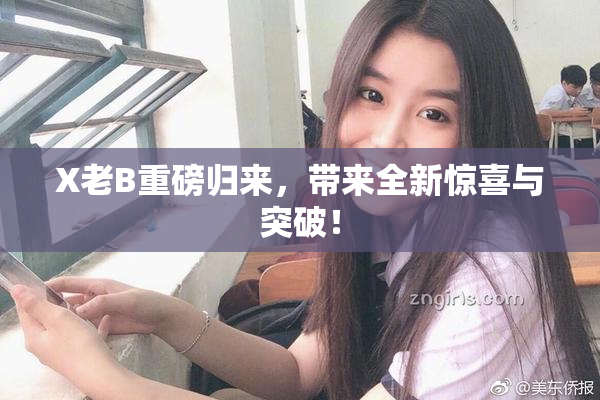 X老B重磅归来，带来全新惊喜与突破！