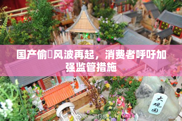 国产偷抇风波再起，消费者呼吁加强监管措施