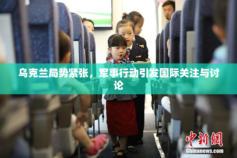 乌克兰局势紧张，军事行动引发国际关注与讨论