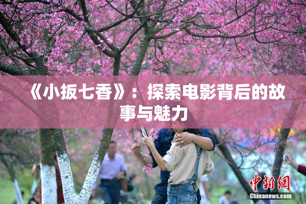 《小扳七香》：探索电影背后的故事与魅力