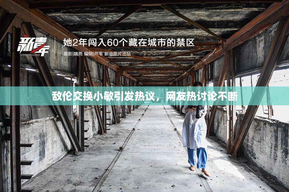 敌伦交换小敏引发热议，网友热讨论不断