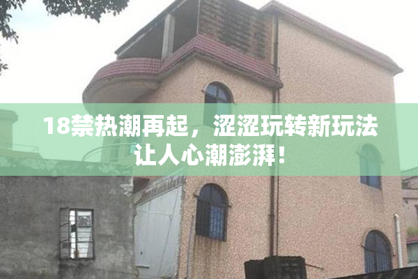 18禁热潮再起，涩涩玩转新玩法让人心潮澎湃！