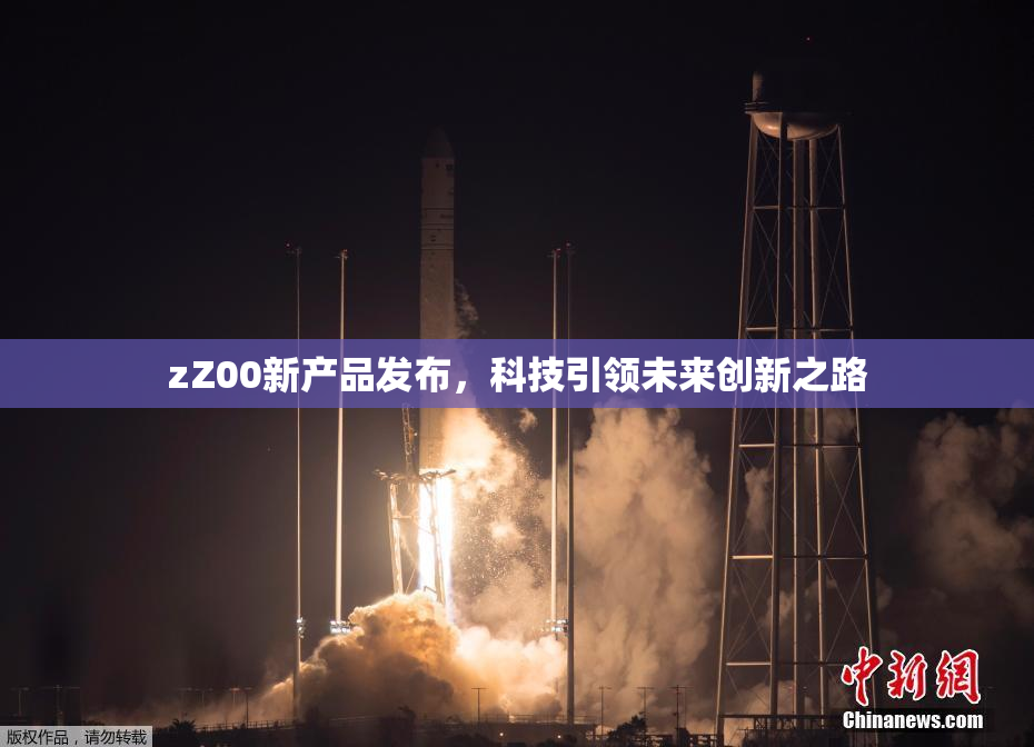 zZ00新产品发布，科技引领未来创新之路